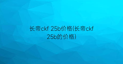 长帝ckf 25b价格(长帝ckf25b的价格)